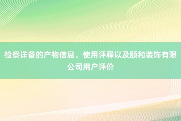 检察详备的产物信息、使用评释以及颐和装饰有限公司用户评价